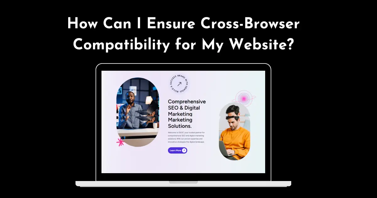 How Can I Ensure Cross-Browser Compatibility for My Website